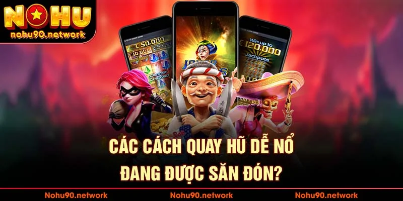 Các cách quay hũ dễ nổ đang được săn đón tại nohu90.network