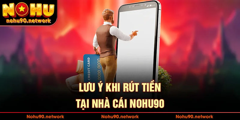 Những lưu ý cần biết khi rút tiền tại nohu90