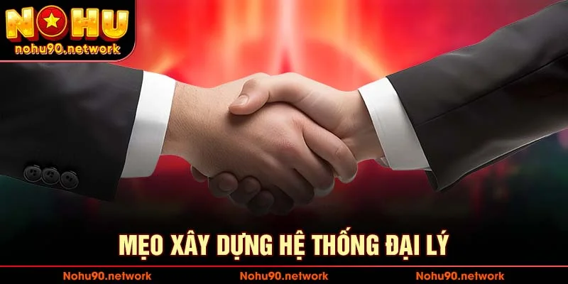 Mẹo giúp bạn xây dựng hệ thống đại lý nohu90