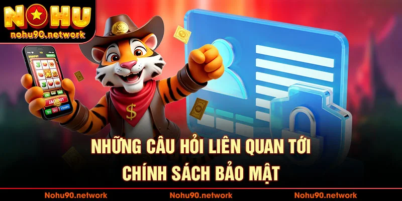 Các câu hỏi liên quan tới chính sách bảo mật