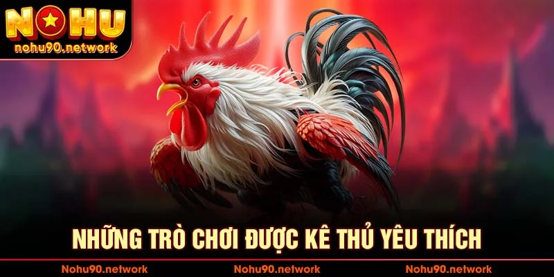 Những trò chơi được kê thủ yêu thích khi chơi tại nohu90