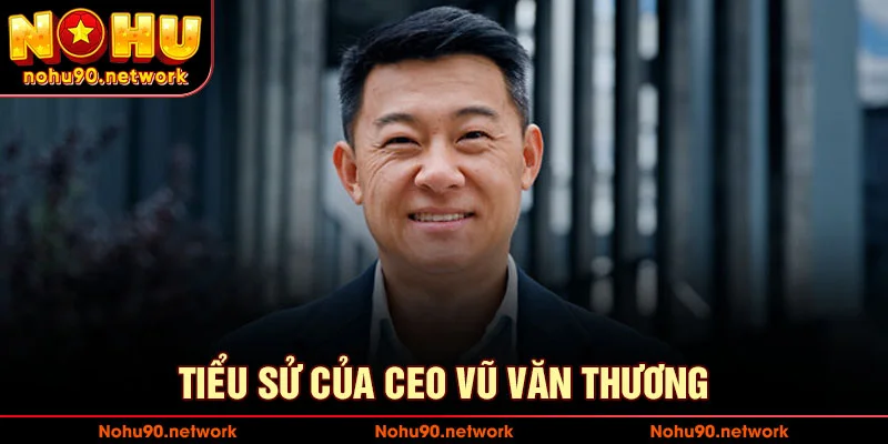 TIỂU SỬ CỦA CEO VŨ VĂN THƯƠNG